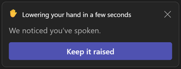 A screenshot of a prompt from teams asking a user if they want to keep their hand raised 
